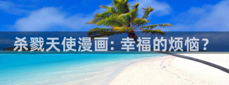 秘密教学香蕉漫画：杀戮天使漫画: 幸福的烦恼？