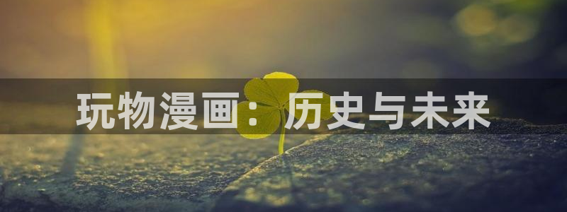 香蕉漫画网在线观看：玩物漫画：历史与未来