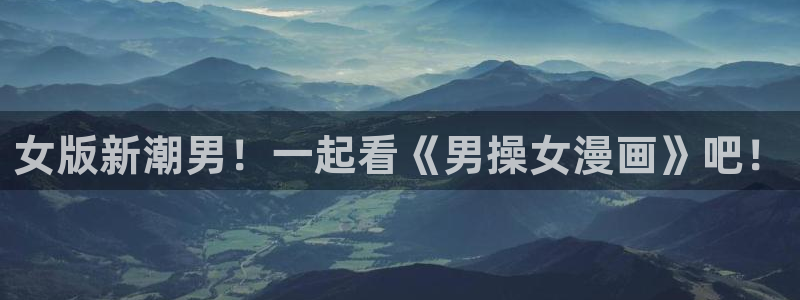 香蕉文化漫画平台：女版新潮男！一起看《男操女漫画》吧！