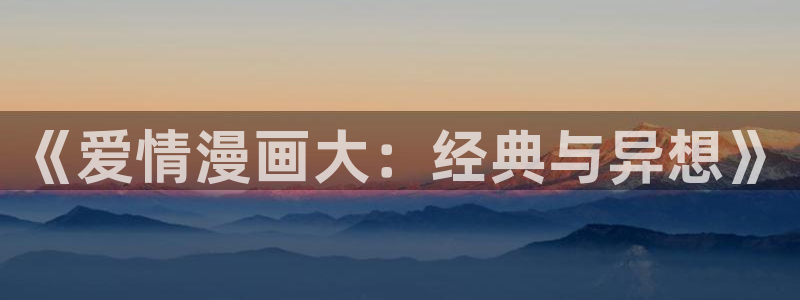 香蕉漫画免费网站：《爱情漫画大：经典与异想》