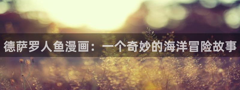 香蕉app漫画：德萨罗人鱼漫画：一个奇妙的海洋冒险故事