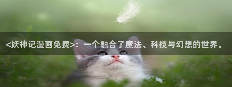 香蕉文化漫画书下拉式更新：<妖神记漫画免费>：一个融合了魔法、科技与幻想的世界。