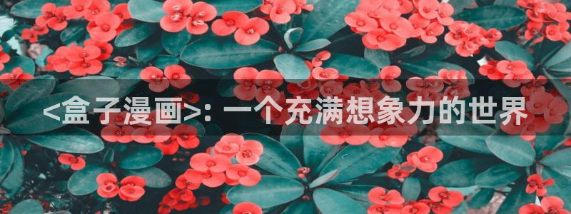 香蕉漫画下拉式漫画星球免费阅读：<盒子漫画>: 一个充满想象力的世界