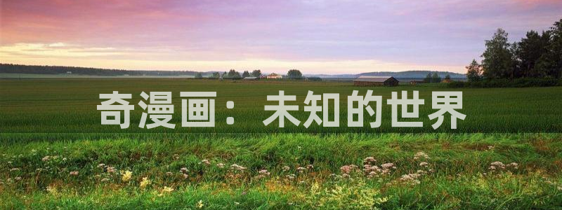 香蕉漫画下载软件：奇漫画：未知的世界