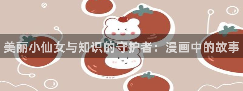 香蕉小说漫画下拉更新：美丽小仙女与知识的守护者：漫画中的故事