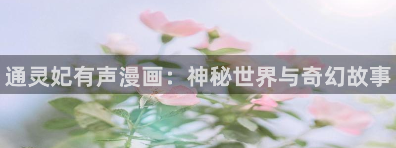 香蕉文化为漫画而生全部章节免费：通灵妃有声漫画：神秘世界与奇幻故事