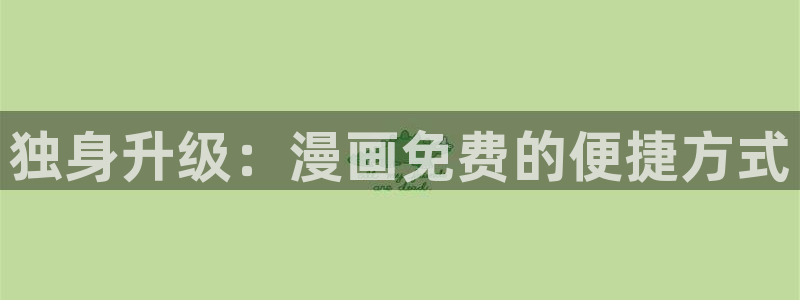 火爆香蕉漫画未删减：独身升级：漫画免费的便捷方式