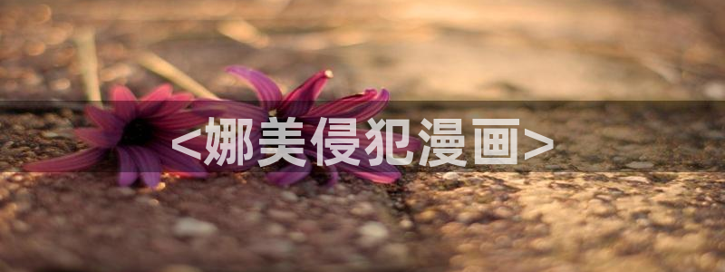 香蕉漫画入口：<娜美侵犯漫画>
