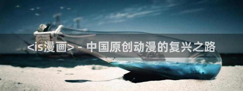 香蕉漫画在线浏览：<is漫画> - 中国原创动漫的复兴之路