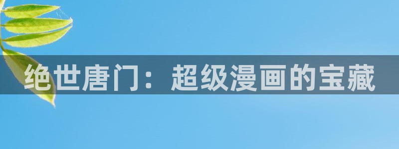 香蕉漫画免费版：绝世唐门：超级漫画的宝藏