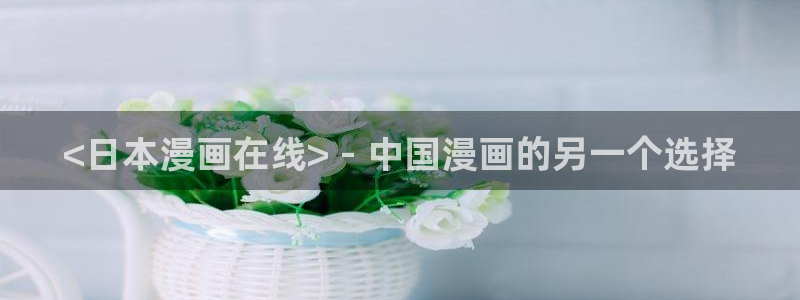 香蕉漫画app入口：<日本漫画在线> - 中国漫画的另一个选择