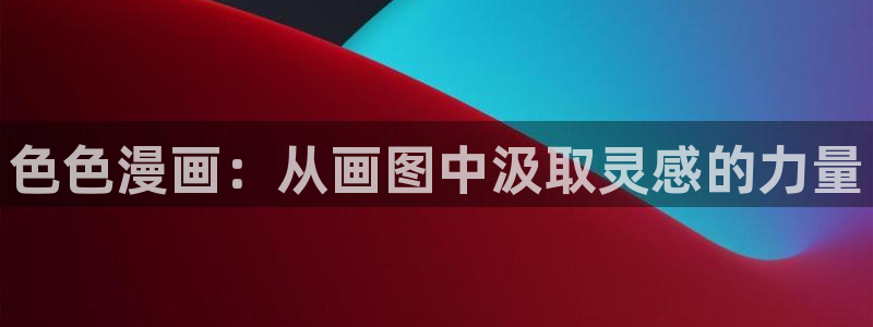 香蕉漫画黄：色色漫画：从画图中汲取灵感的力量
